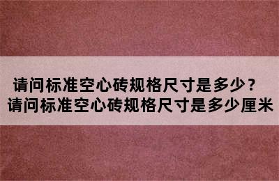 请问标准空心砖规格尺寸是多少？ 请问标准空心砖规格尺寸是多少厘米